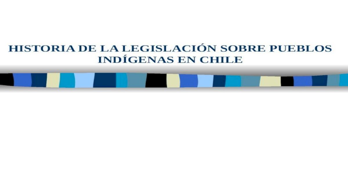 Historia De La LegislaciÓn Sobre Pueblos IndÍgenas En Chile Ppt